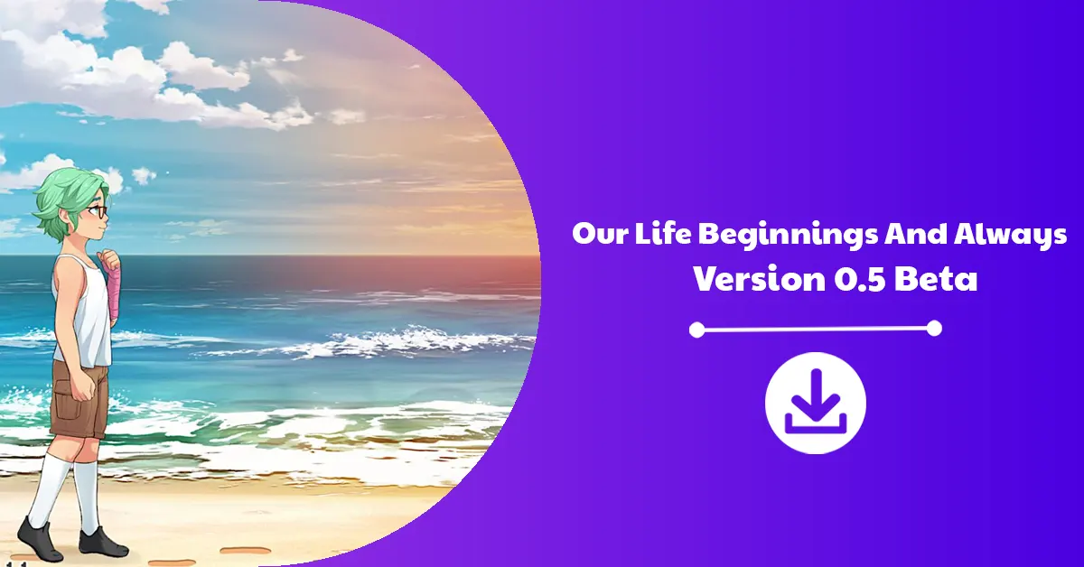 Our Life Beginnings And Always Version 0.5 Beta Download Announcement